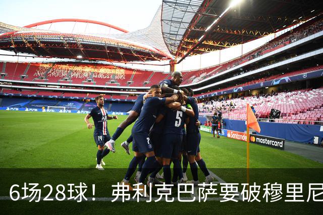6场28球！弗利克巴萨要破穆里尼奥121球神迹