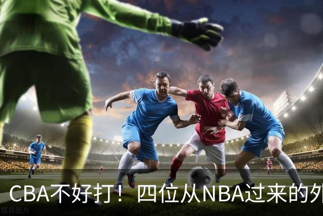 CBA不好打！四位从NBA过来的外援，表现都一般