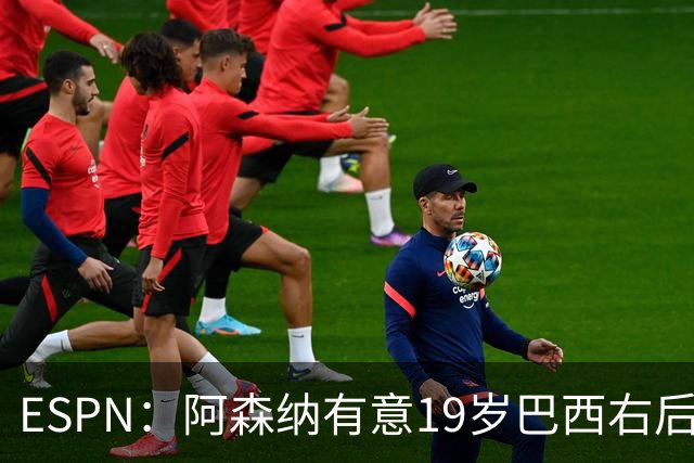 ESPN：阿森纳有意19岁巴西右后卫奥古斯托，沿用马丁内利模式