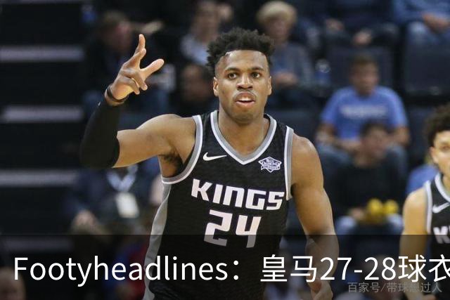 Footyheadlines：皇马27-28球衣主客场及第三球员配色曝光