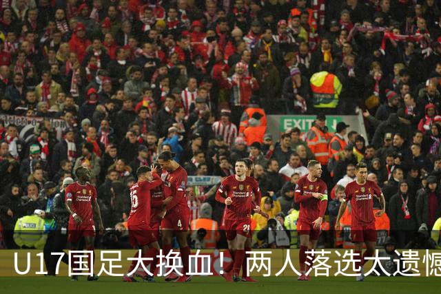 U17国足大换血！两人落选太遗憾，谢晋无球可踢，张伯霖转会被卡